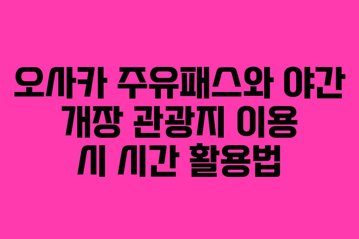 오사카 주유패스와 야간 개장 관광지 이용 시 시간 활용법