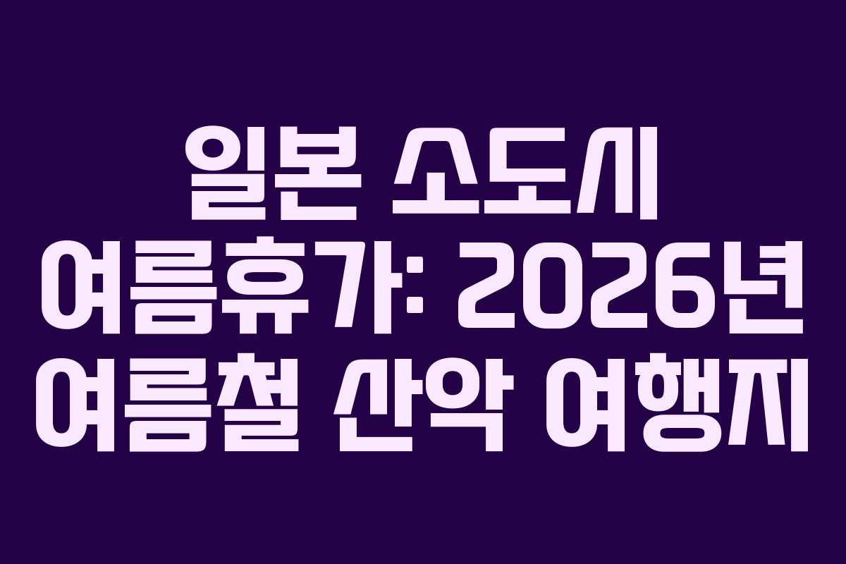 일본 소도시 여름휴가: 2026년 여름철 산악 여행지