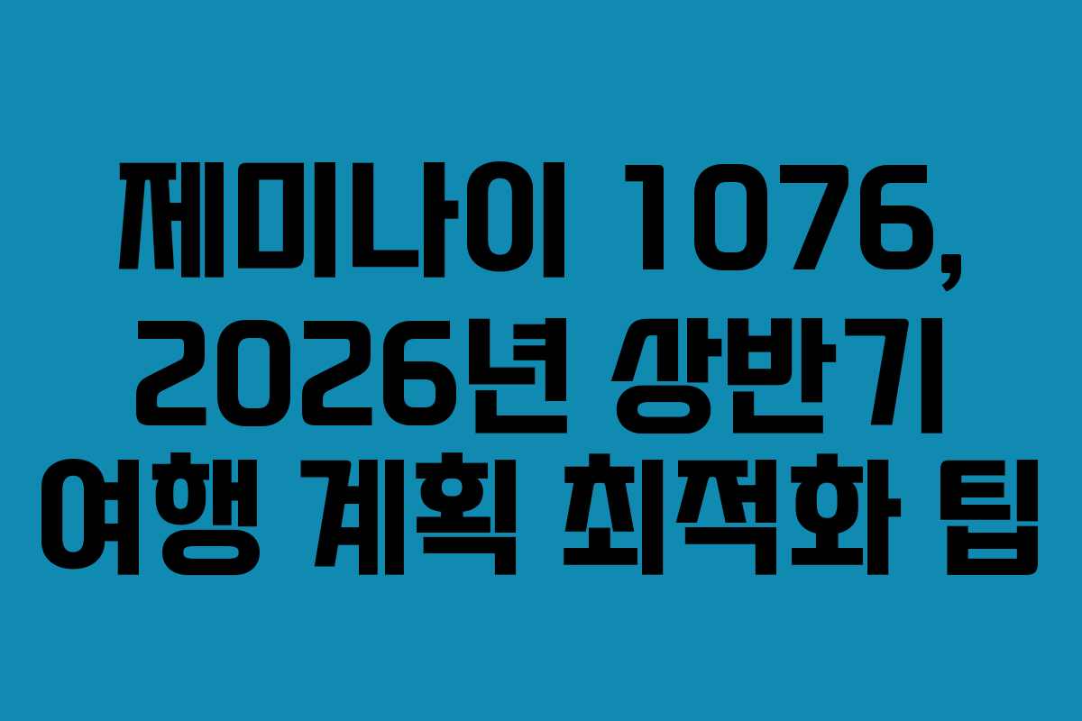 제미나이 1076, 2026년 상반기 여행 계획 최적화 팁