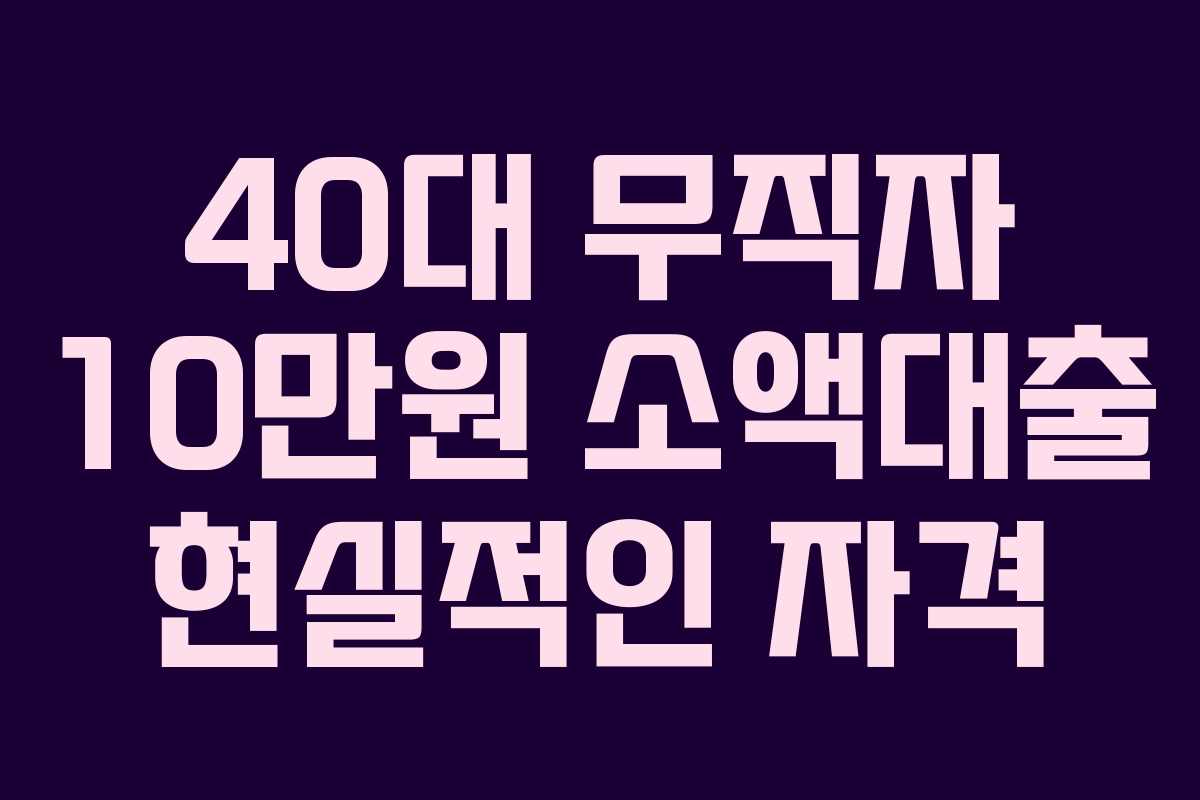 40대 무직자 10만원 소액대출 현실적인 자격 40대 무직자 10만원 소액대출 현실적인 자격