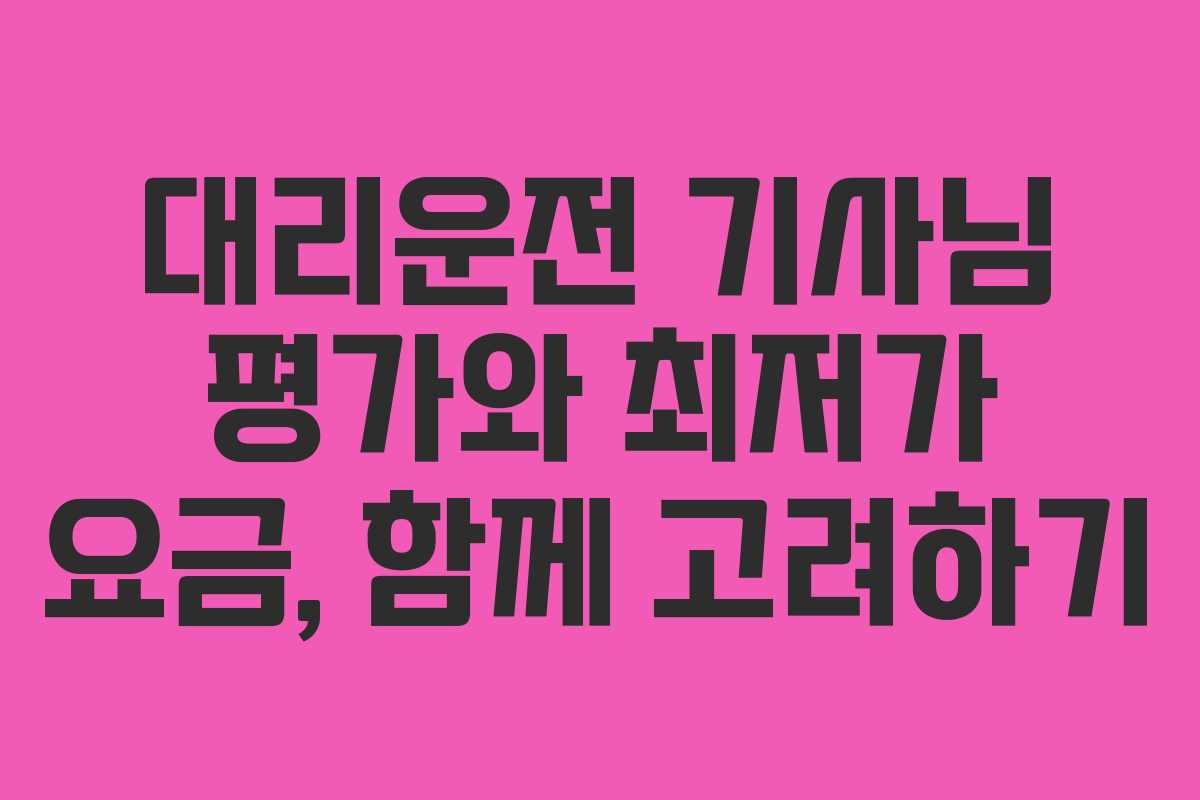 대리운전 기사님 평가와 최저가 요금, 함께 고려하기 대리운전 기사님 평가와 최저가 요금, 함께 고려하기