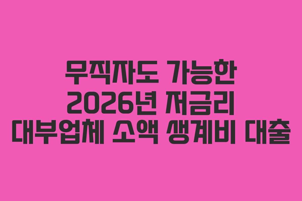 무직자도 가능한 2026년 저금리 대부업체 소액 생계비 대출 무직자도 가능한 2026년 저금리 대부업체 소액 생계비 대출