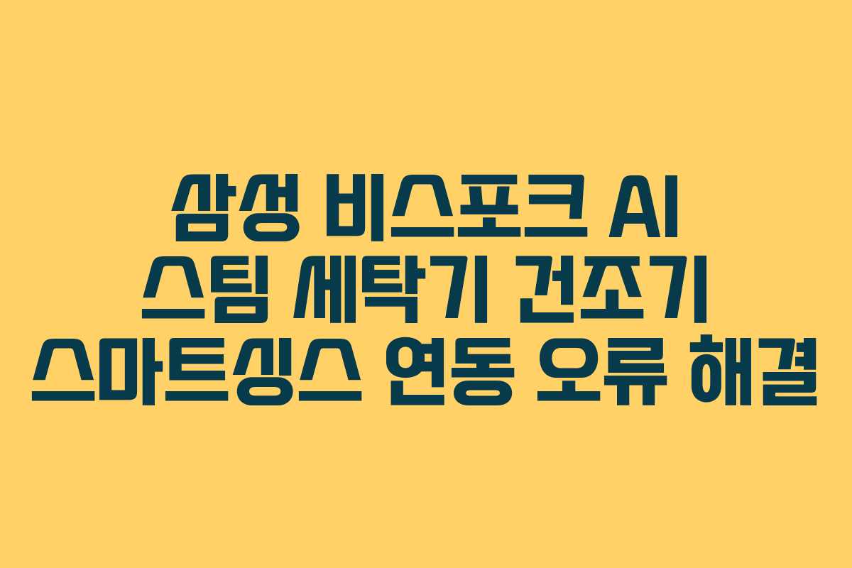 삼성 비스포크 AI 스팀 세탁기 건조기 스마트싱스 연동 오류 해결 삼성 비스포크 AI 스팀 세탁기 건조기 스마트싱스 연동 오류 해결