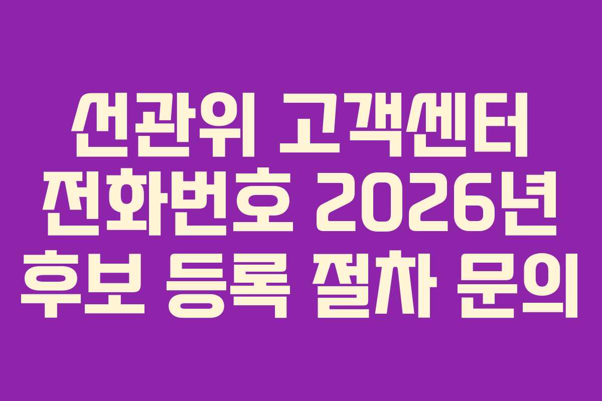 선관위 고객센터 전화번호 2026년 후보 등록 절차 문의