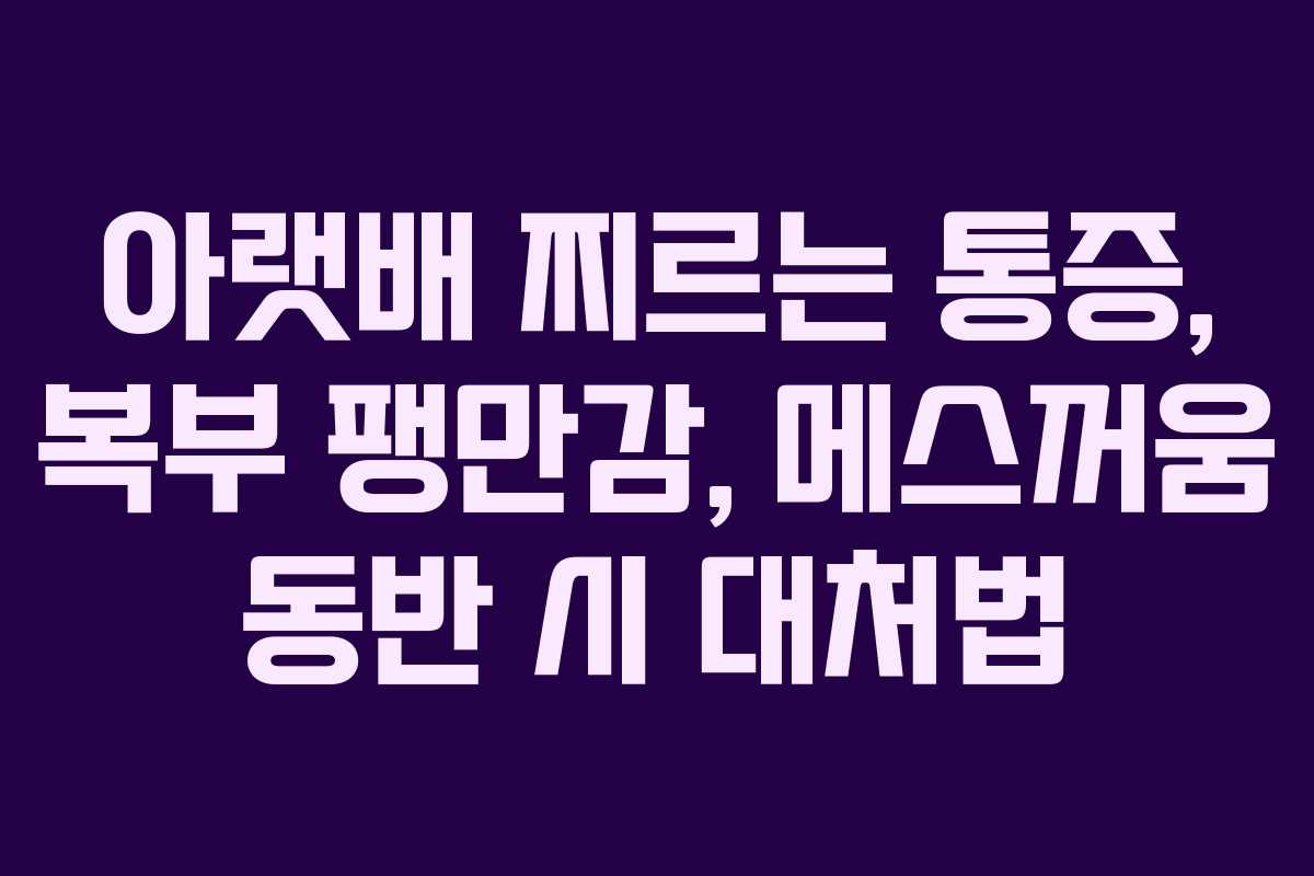 아랫배 찌르는 통증, 복부 팽만감, 메스꺼움 동반 시 대처법