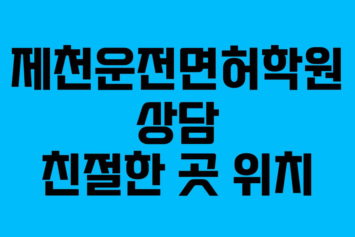 제천운전면허학원 상담 친절한 곳 위치