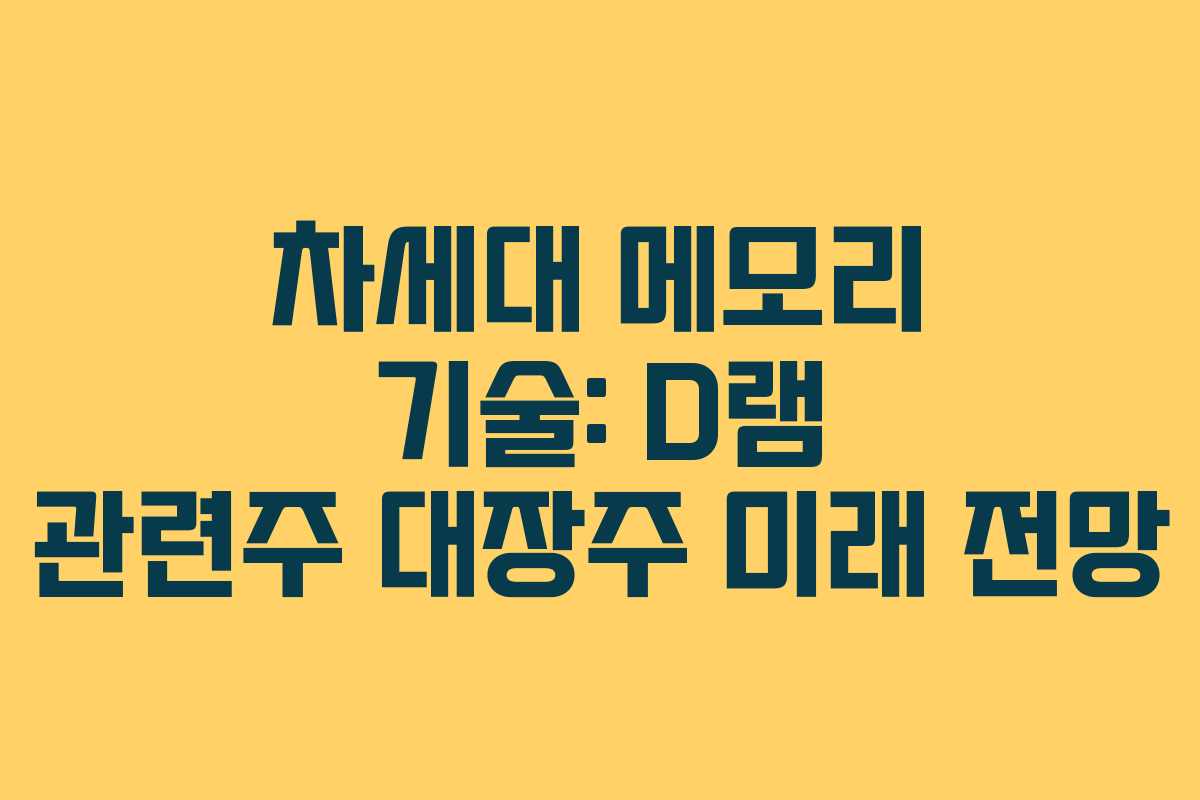 차세대 메모리 기술: D램 관련주 대장주 미래 전망