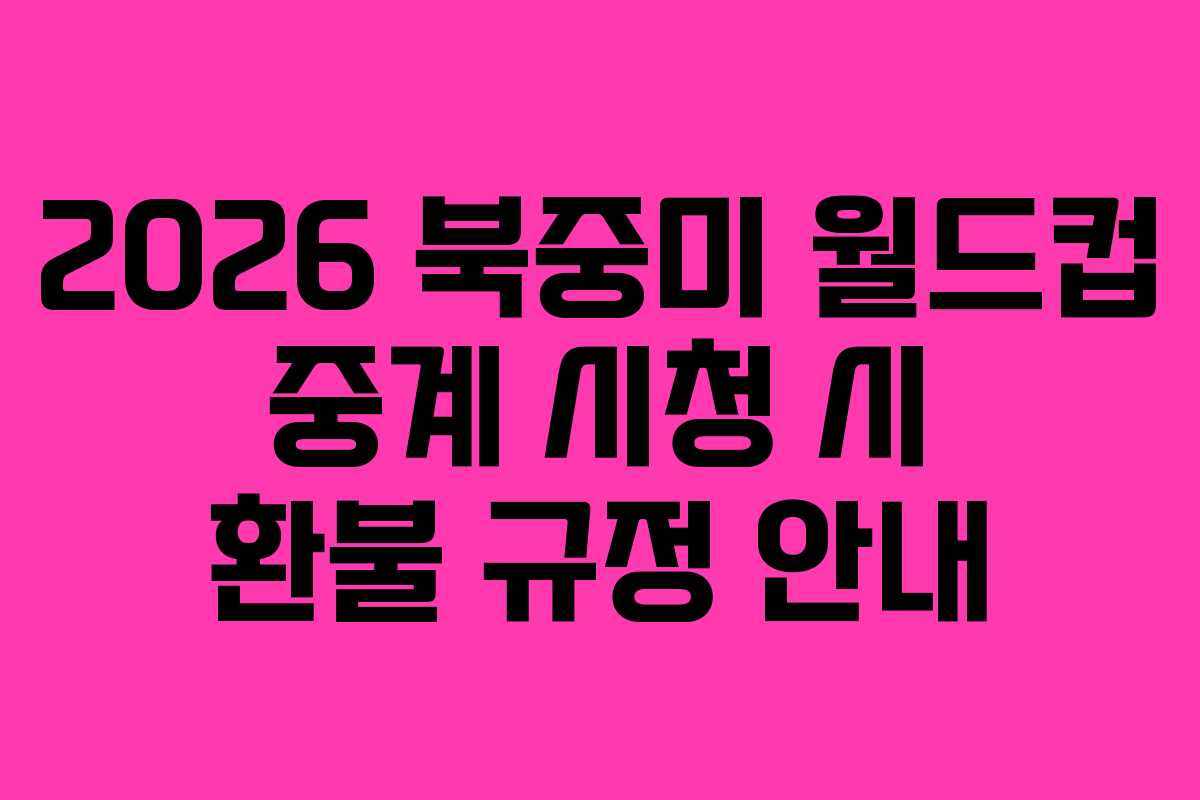 2026 북중미 월드컵 중계 시청 시 환불 규정 안내 2026 북중미 월드컵 중계 시청 시 환불 규정 안내
