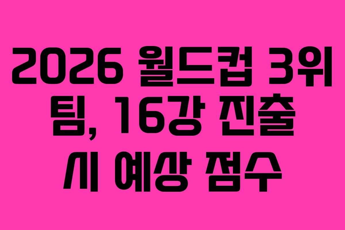 2026 월드컵 3위 팀, 16강 진출 시 예상 점수 2026 월드컵 3위 팀, 16강 진출 시 예상 점수