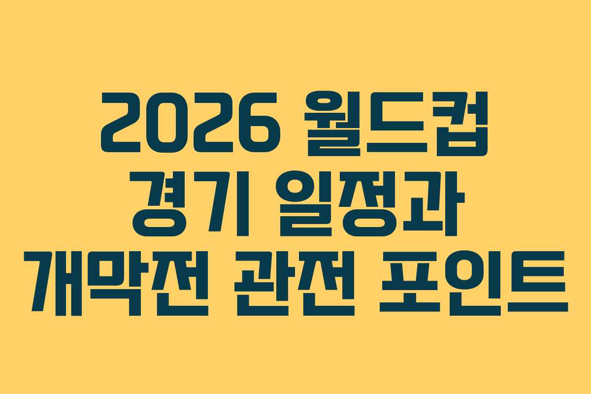 2026 월드컵 경기 일정과 개막전 관전 포인트 2026 월드컵 경기 일정과 개막전 관전 포인트
