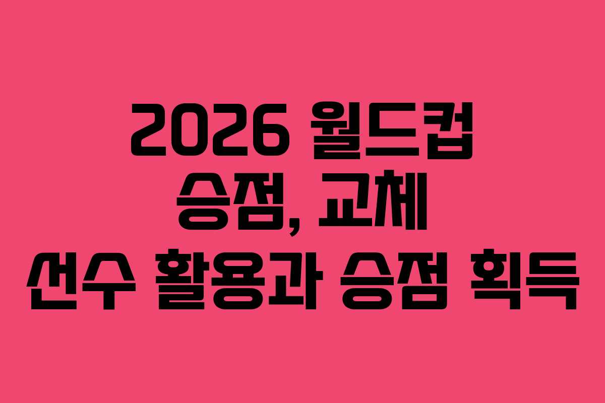 2026 월드컵 승점, 교체 선수 활용과 승점 획득