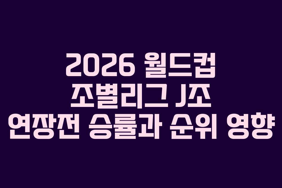 2026 월드컵 조별리그 J조 연장전 승률과 순위 영향