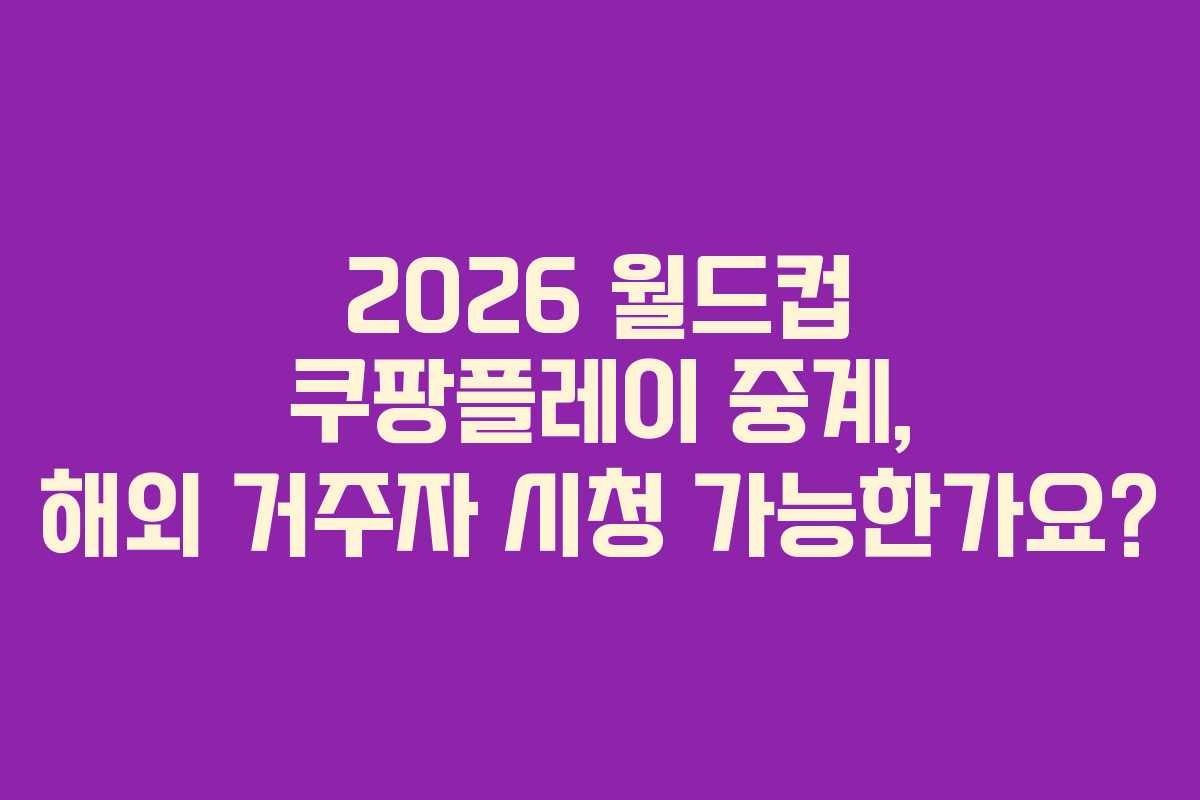 2026 월드컵 쿠팡플레이 중계, 해외 거주자 시청 가능한가요?