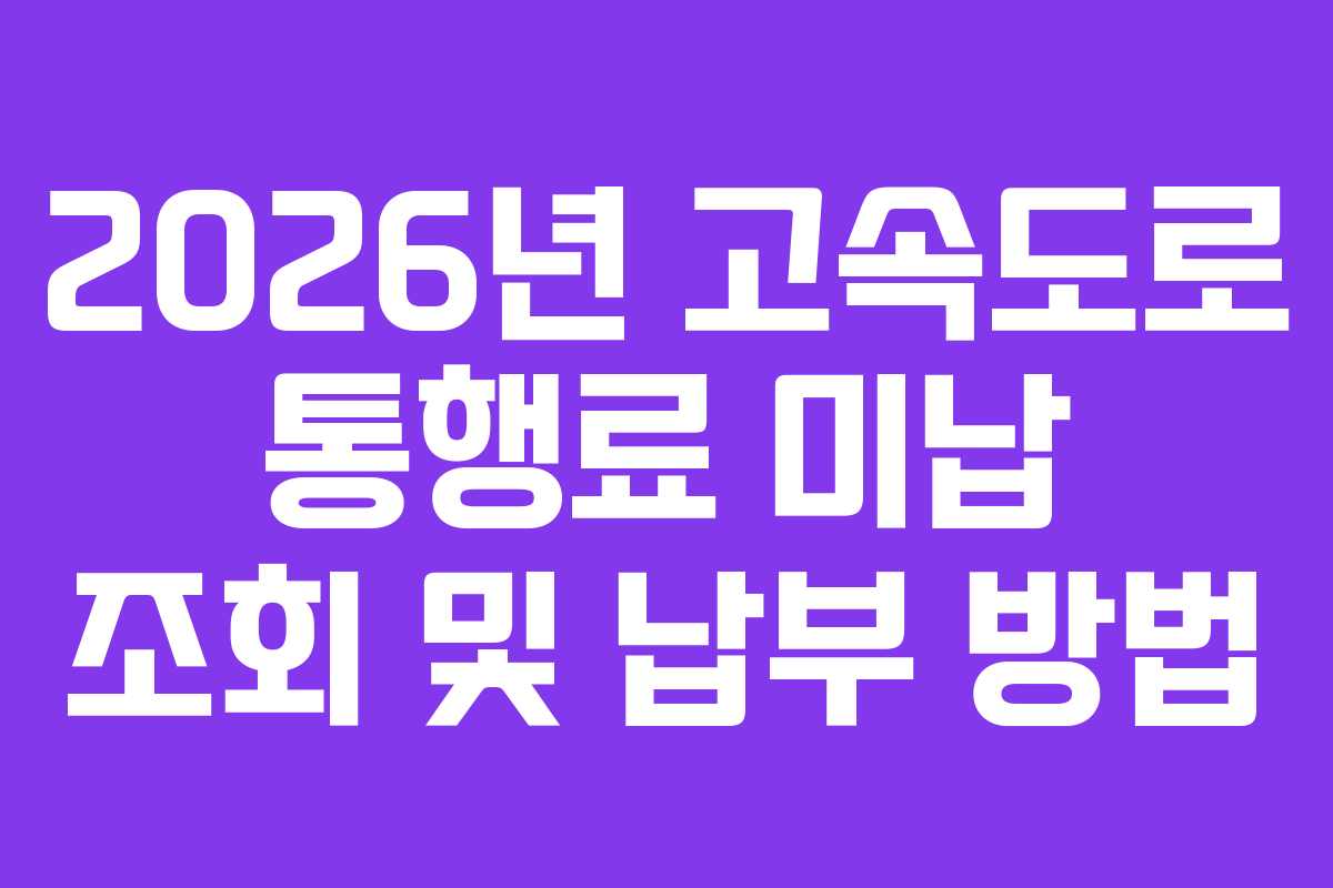 2026년 고속도로 통행료 미납 조회 및 납부 방법