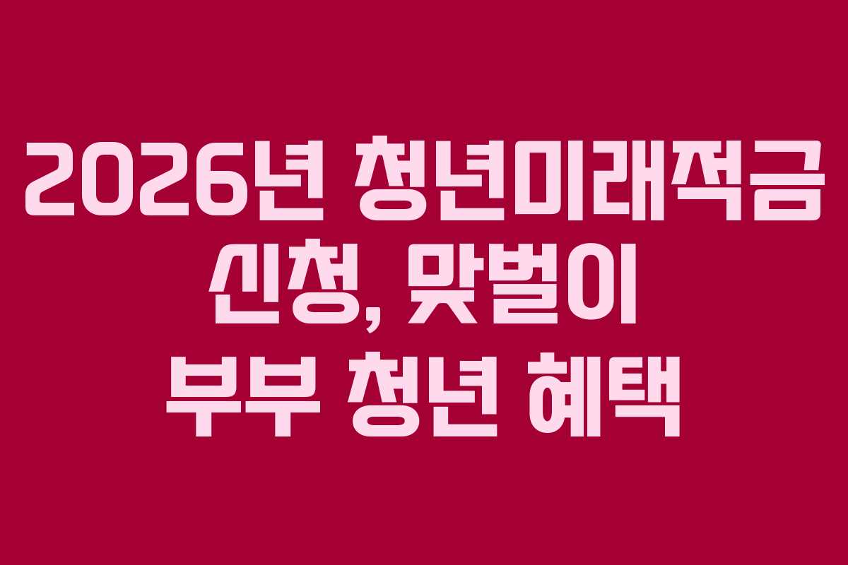 2026년 청년미래적금 신청, 맞벌이 부부 청년 혜택 2026년 청년미래적금 신청, 맞벌이 부부 청년 혜택