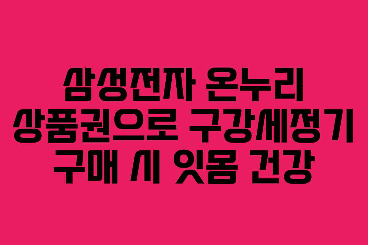 삼성전자 온누리 상품권으로 구강세정기 구매 시 잇몸 건강 삼성전자 온누리 상품권으로 구강세정기 구매 시 잇몸 건강