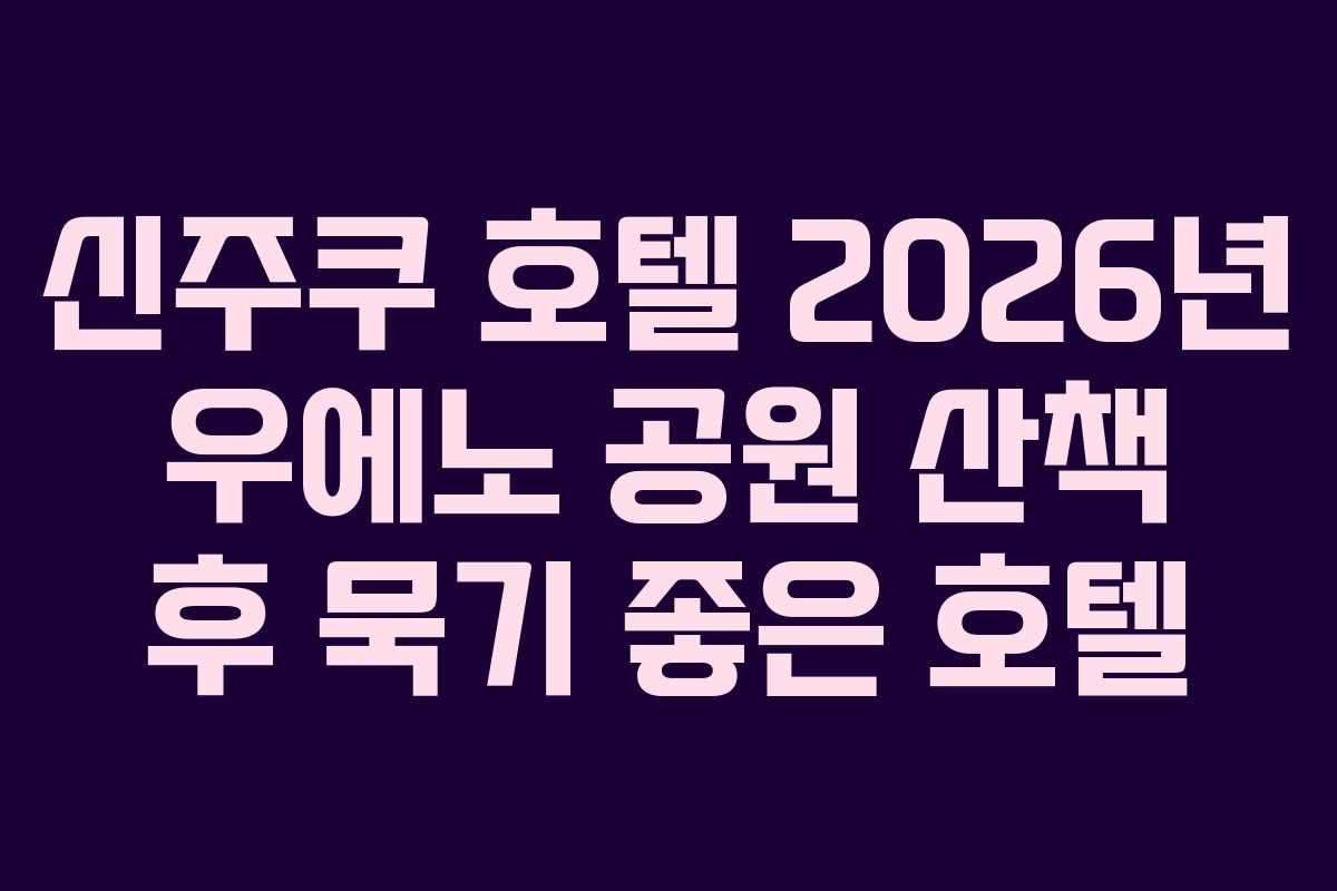 신주쿠 호텔 2026년 우에노 공원 산책 후 묵기 좋은 호텔
