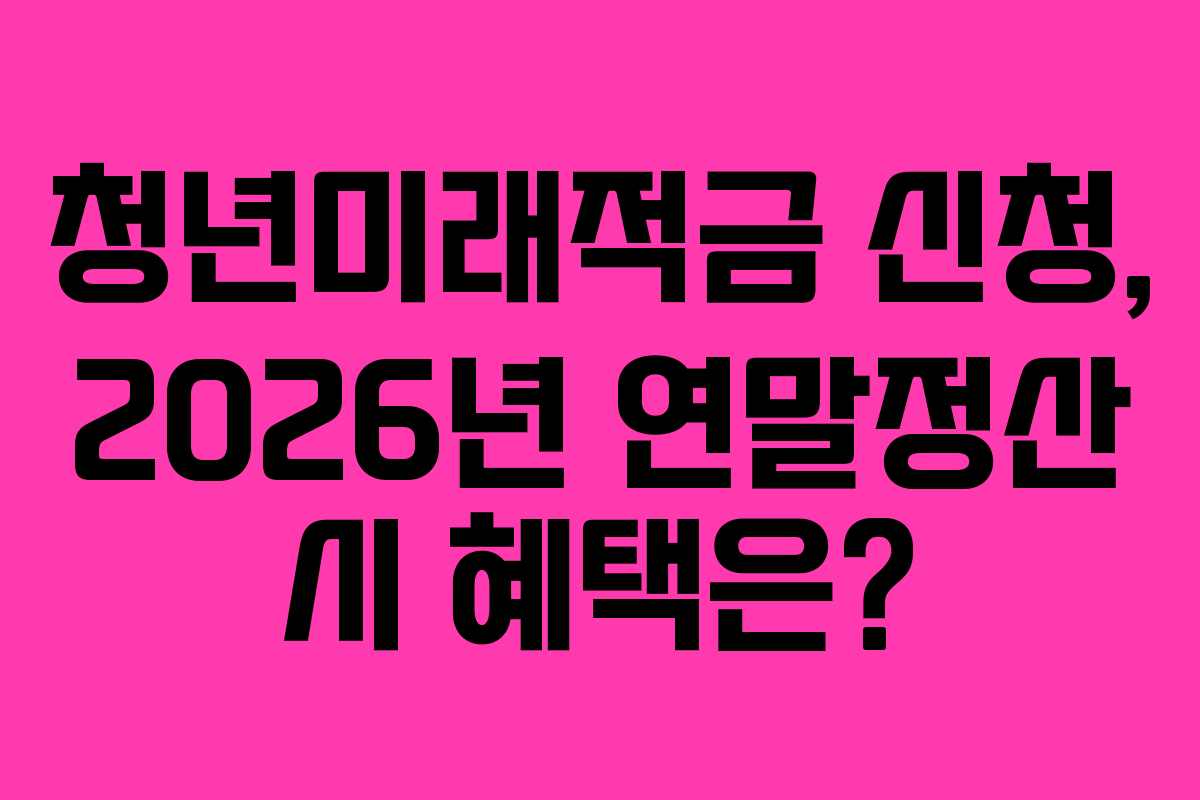 청년미래적금 신청, 2026년 연말정산 시 혜택은? 청년미래적금 신청, 2026년 연말정산 시 혜택은?