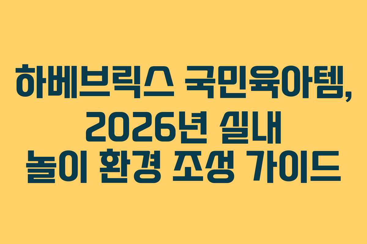 하베브릭스 국민육아템, 2026년 실내 놀이 환경 조성 가이드