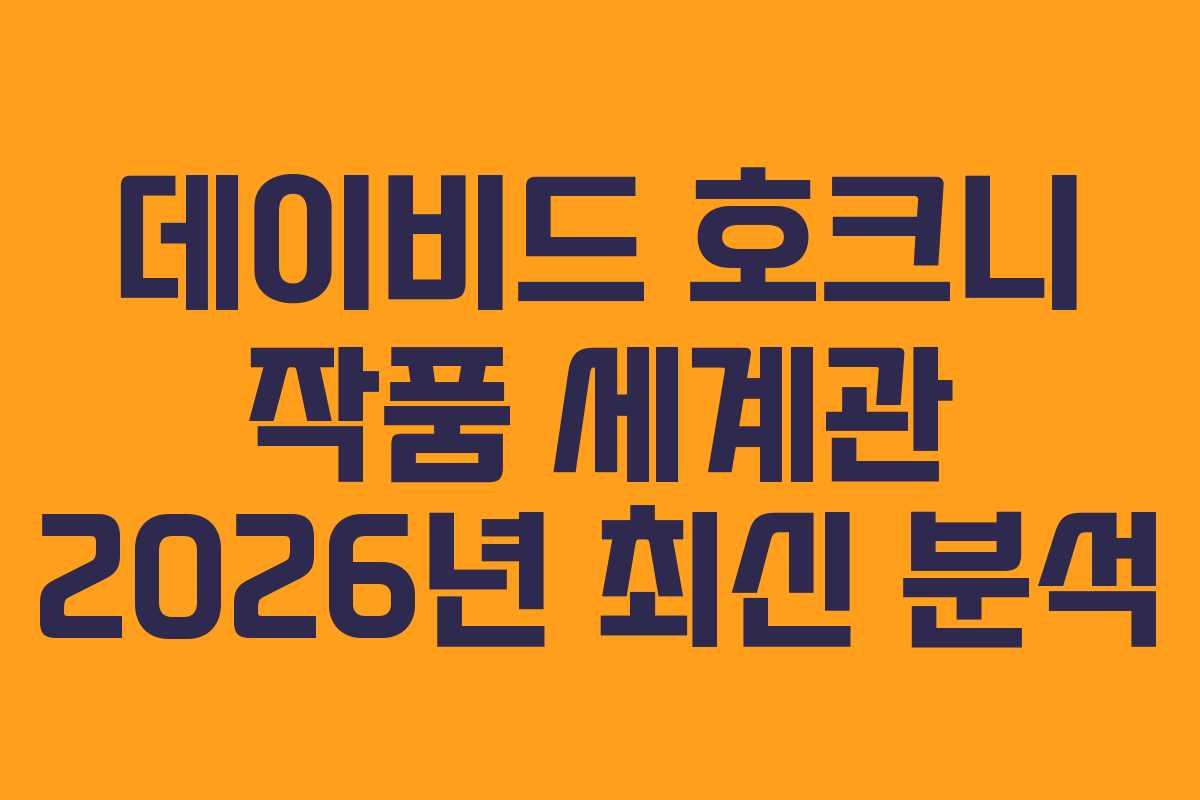 데이비드 호크니 작품 세계관 2026년 최신 분석