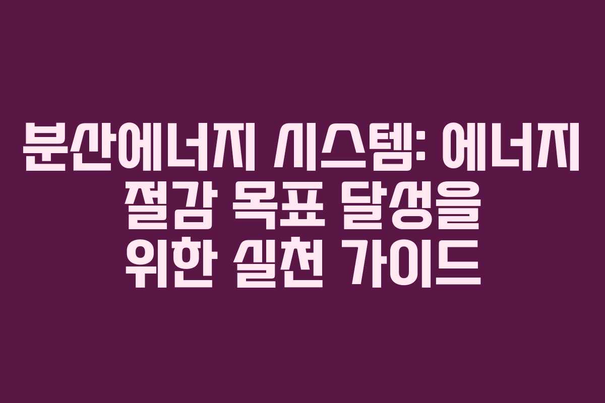 분산에너지 시스템: 에너지 절감 목표 달성을 위한 실천 가이드