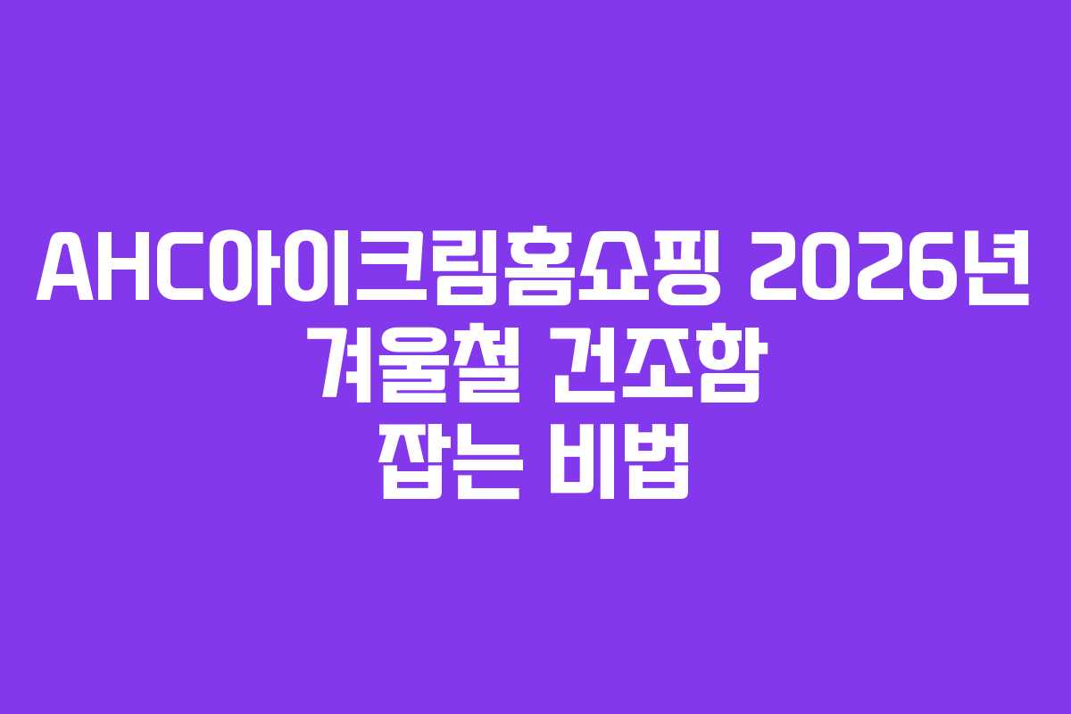 AHC아이크림홈쇼핑 2026년 겨울철 건조함 잡는 비법 AHC아이크림홈쇼핑 2026년 겨울철 건조함 잡는 비법