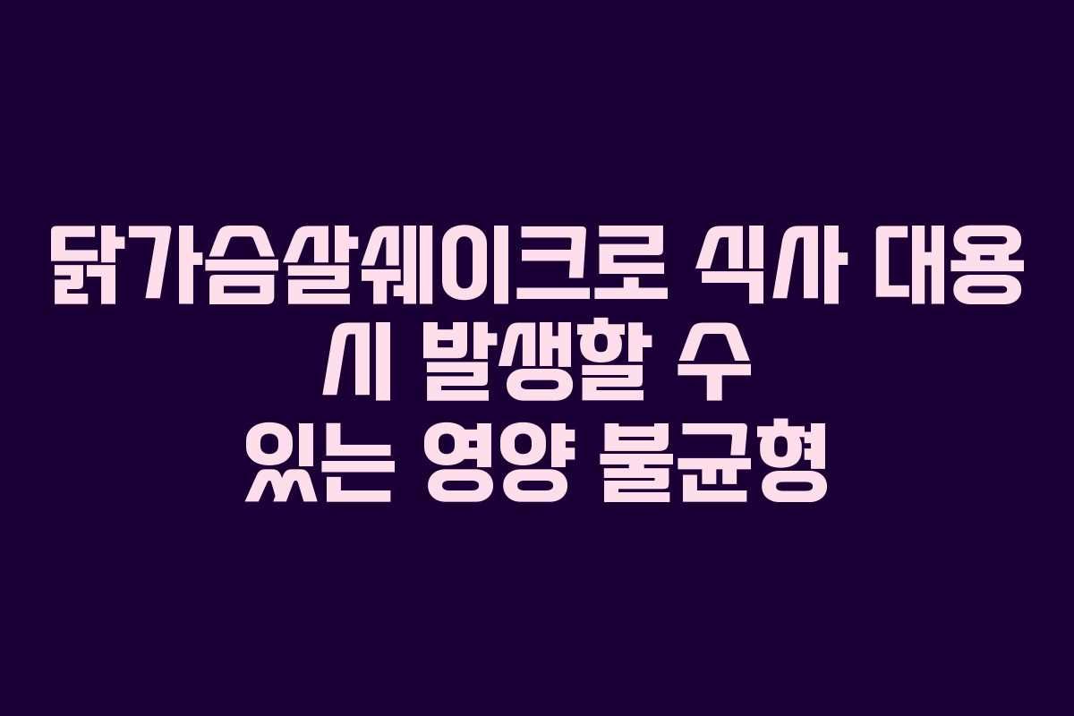 닭가슴살쉐이크로 식사 대용 시 발생할 수 있는 영양 불균형