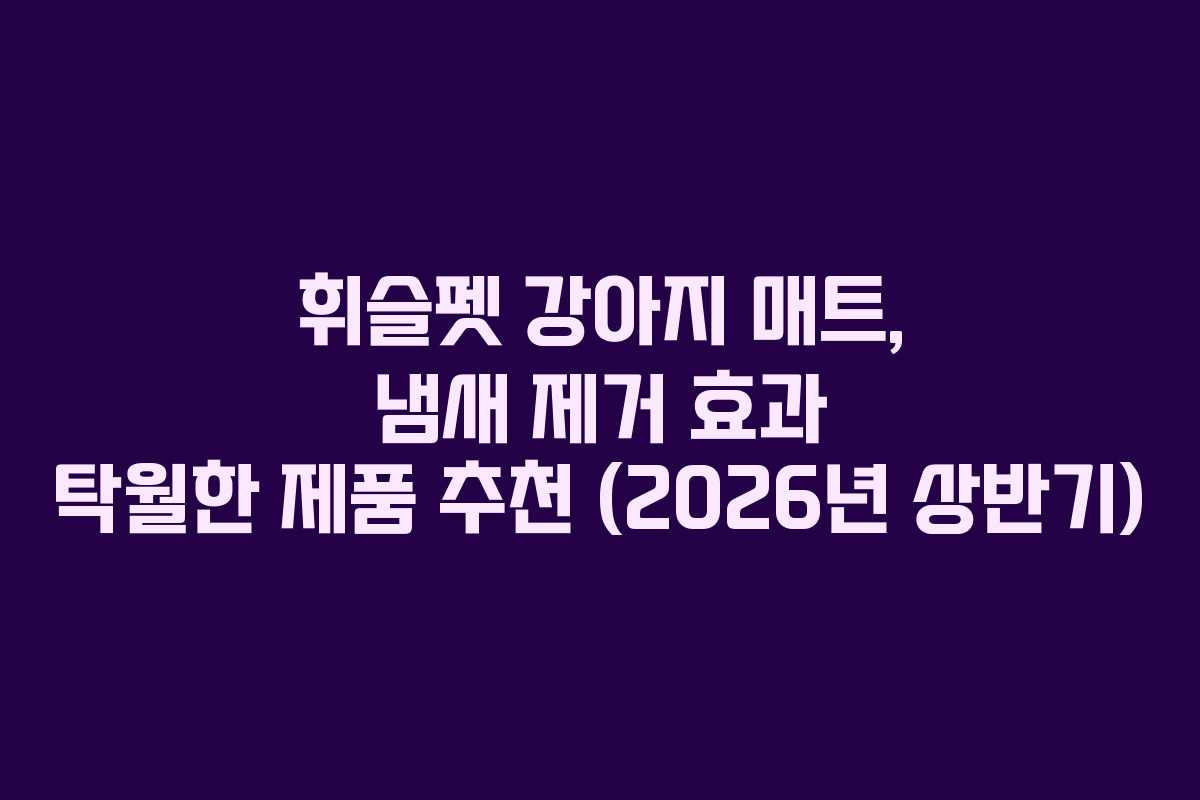 휘슬펫 강아지 매트, 냄새 제거 효과 탁월한 제품 추천 (2026년 상반기)