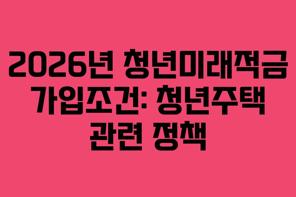 2026년 청년미래적금 가입조건: 청년주택 관련 정책 2026년 청년미래적금 가입조건: 청년주택 관련 정책