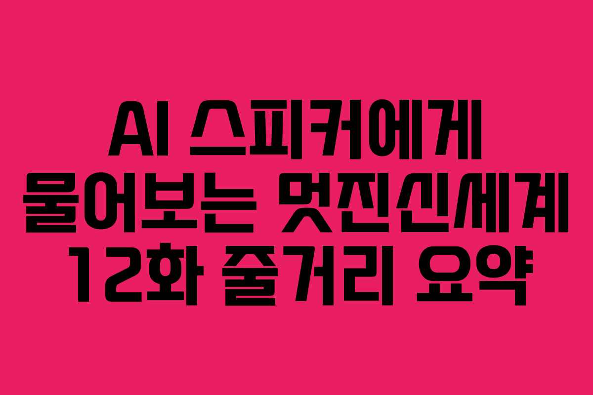 AI 스피커에게 물어보는 멋진신세계 12화 줄거리 요약