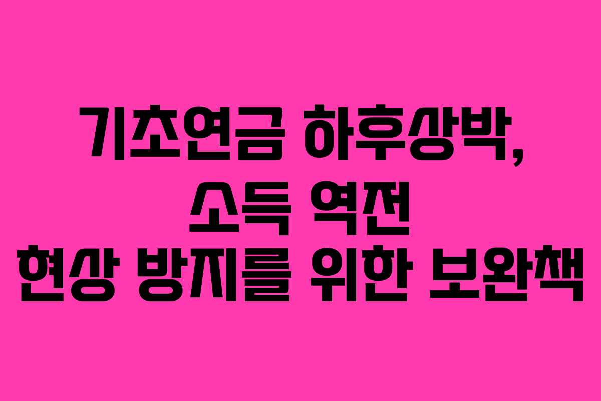 기초연금 하후상박, 소득 역전 현상 방지를 위한 보완책 기초연금 하후상박, 소득 역전 현상 방지를 위한 보완책