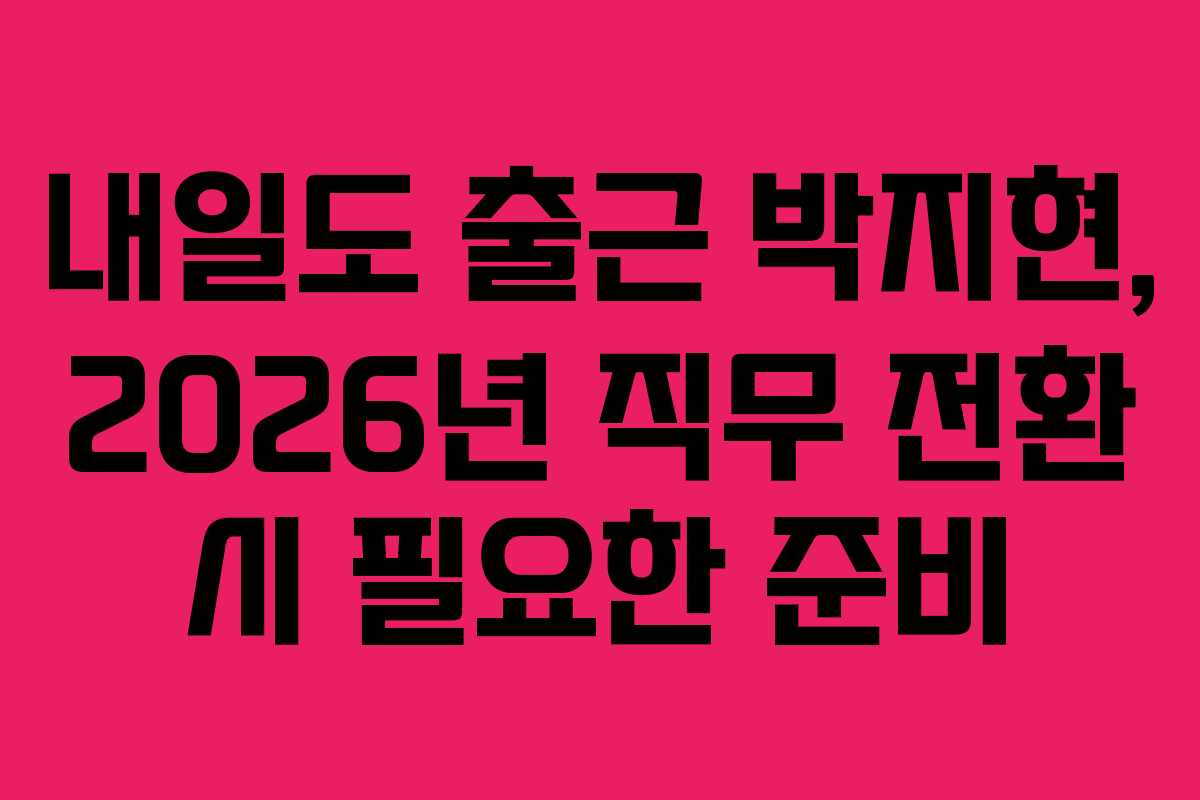 내일도 출근 박지현, 2026년 직무 전환 시 필요한 준비 내일도 출근 박지현, 2026년 직무 전환 시 필요한 준비