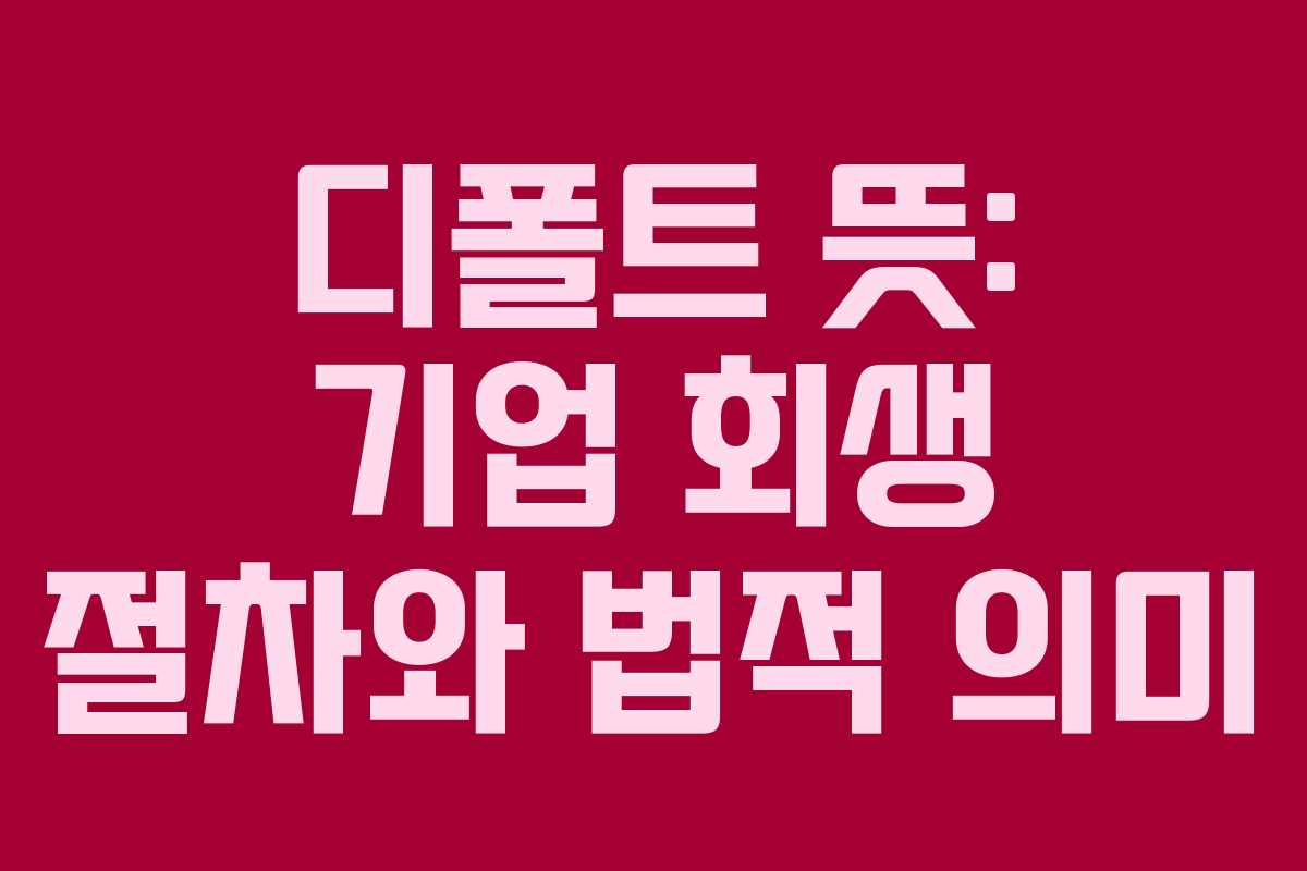 디폴트 뜻: 기업 회생 절차와 법적 의미