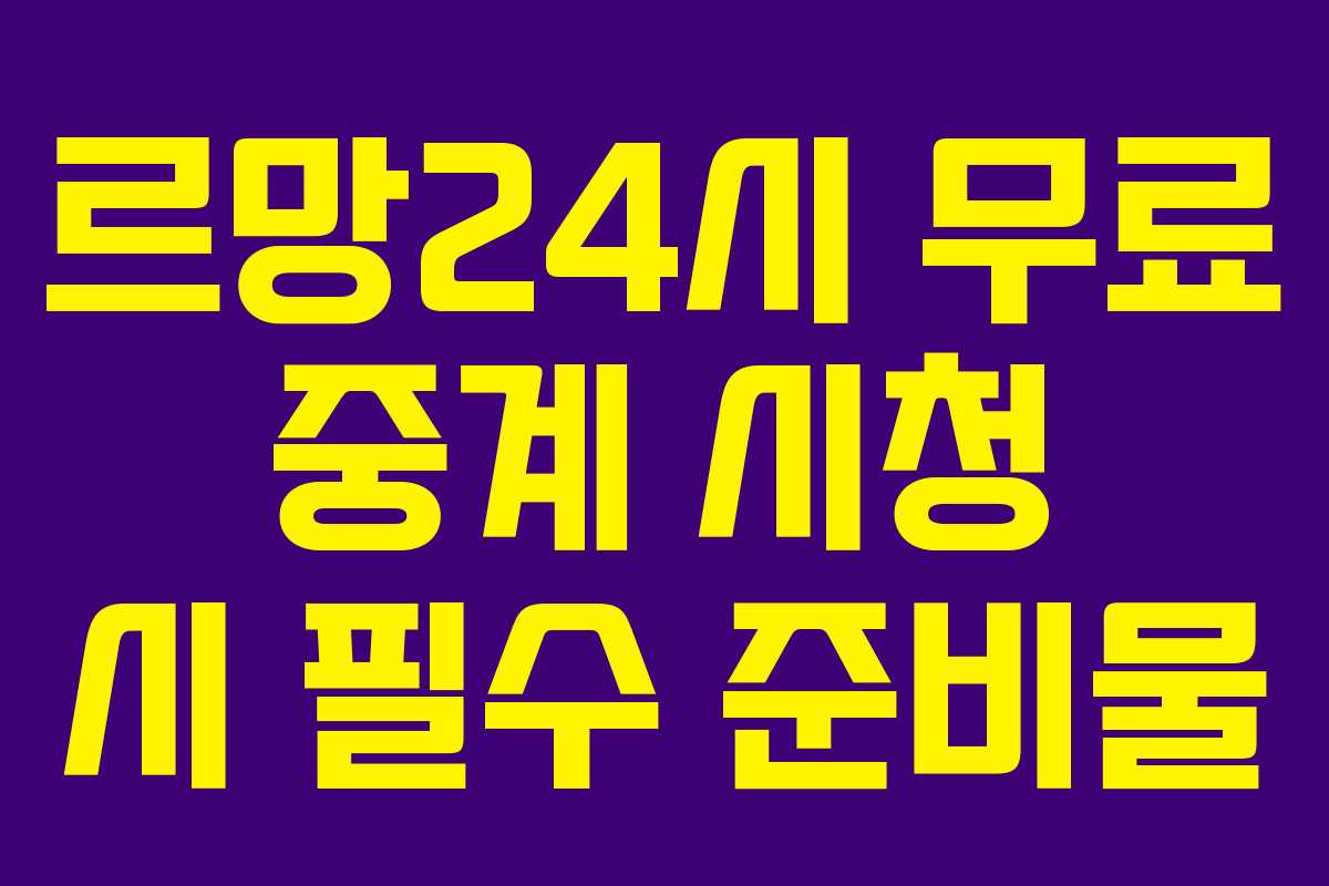 르망24시 무료 중계 시청 시 필수 준비물