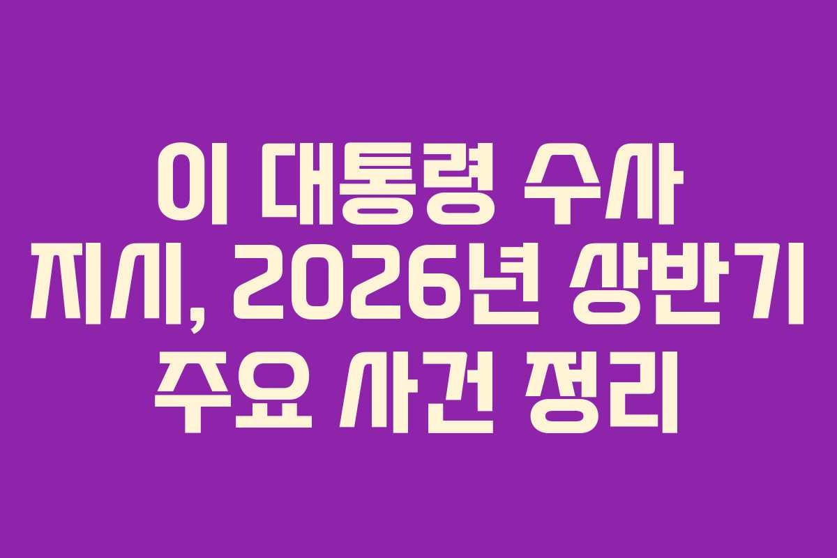 이 대통령 수사 지시, 2026년 상반기 주요 사건 정리 이 대통령 수사 지시, 2026년 상반기 주요 사건 정리