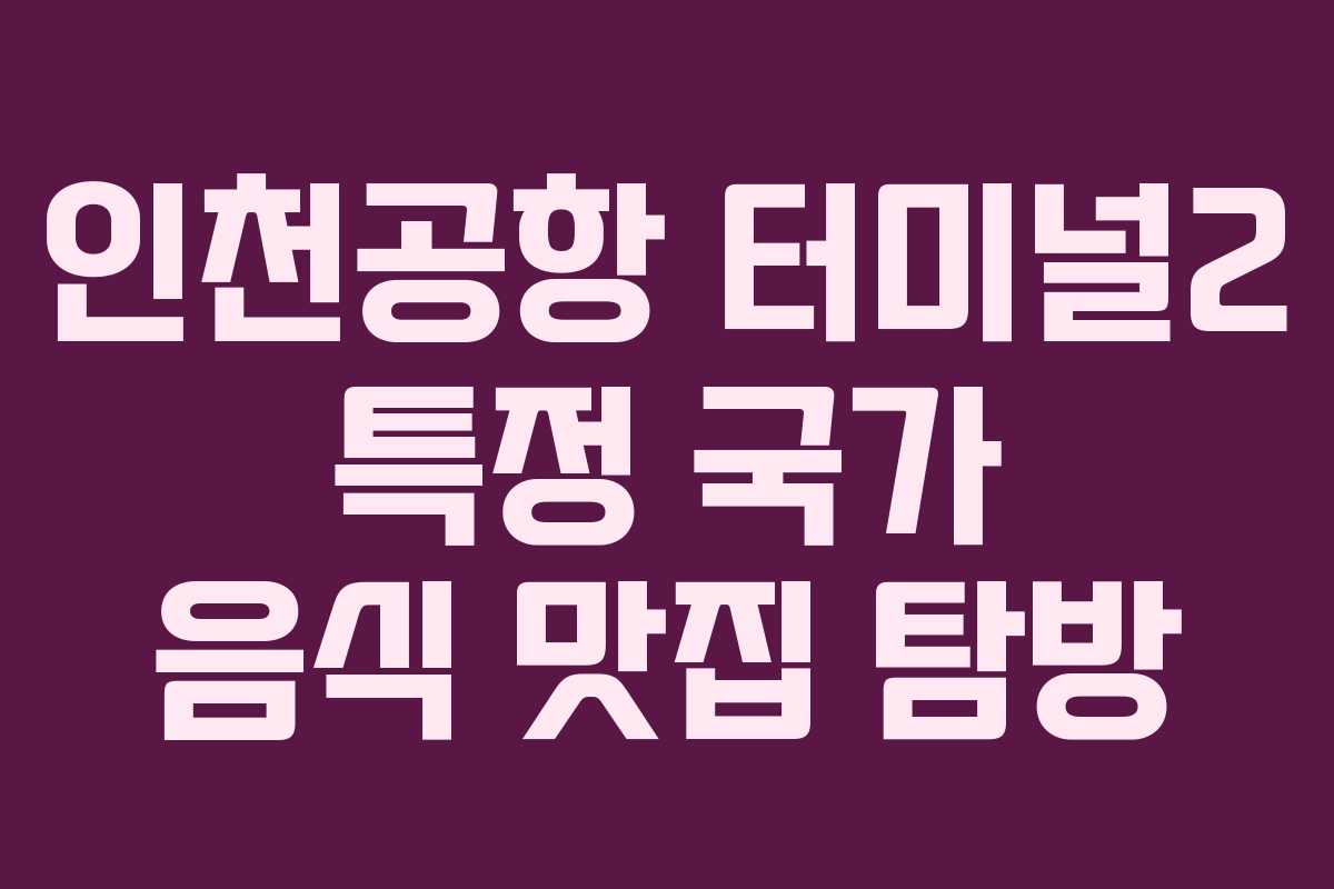 인천공항 터미널2 특정 국가 음식 맛집 탐방 인천공항 터미널2 특정 국가 음식 맛집 탐방