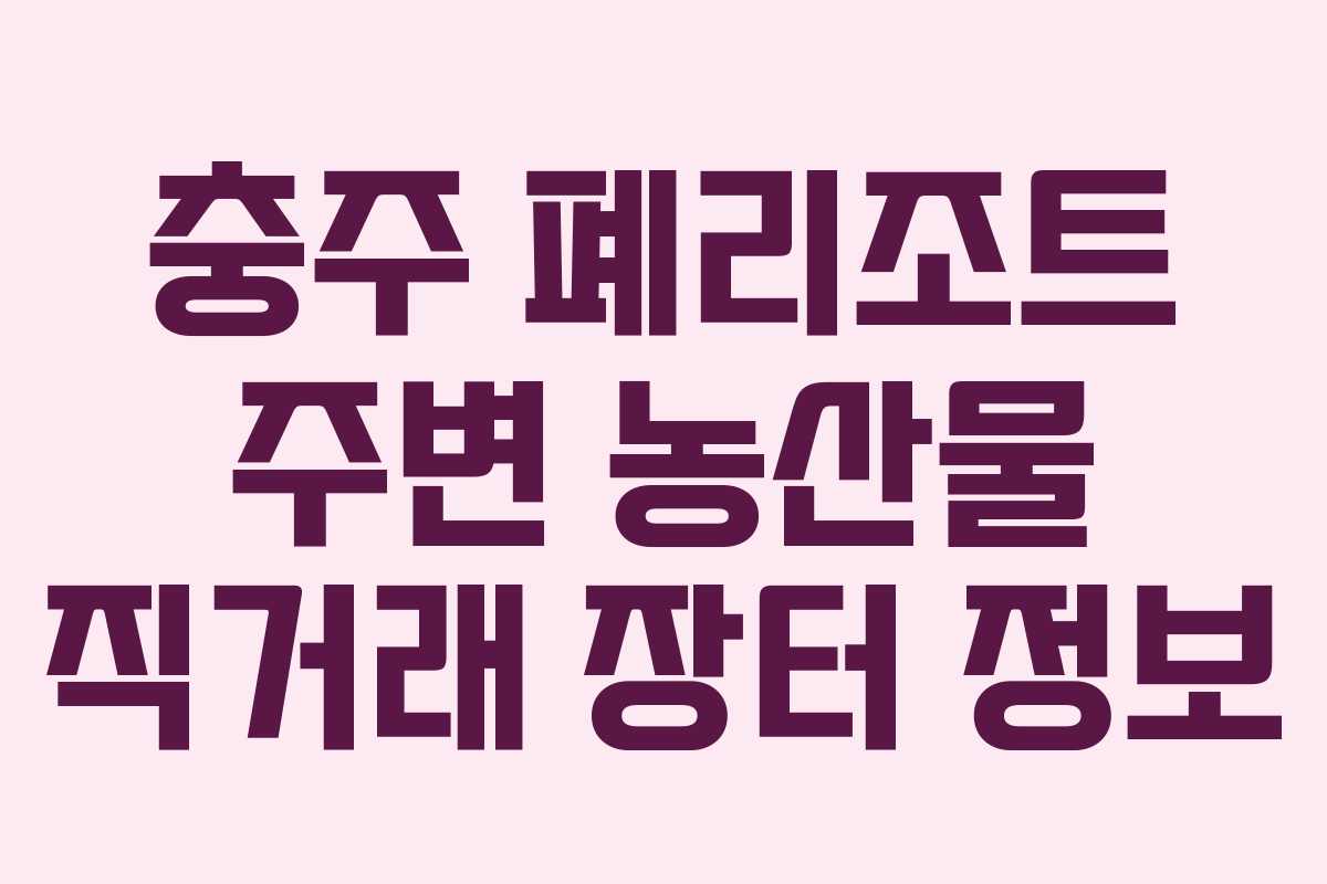 충주 폐리조트 주변 농산물 직거래 장터 정보 충주 폐리조트 주변 농산물 직거래 장터 정보