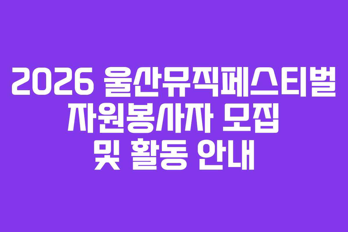 2026 울산뮤직페스티벌 자원봉사자 모집 및 활동 안내 2026 울산뮤직페스티벌 자원봉사자 모집 및 활동 안내