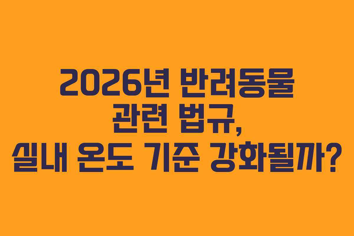 2026년 반려동물 관련 법규, 실내 온도 기준 강화될까?