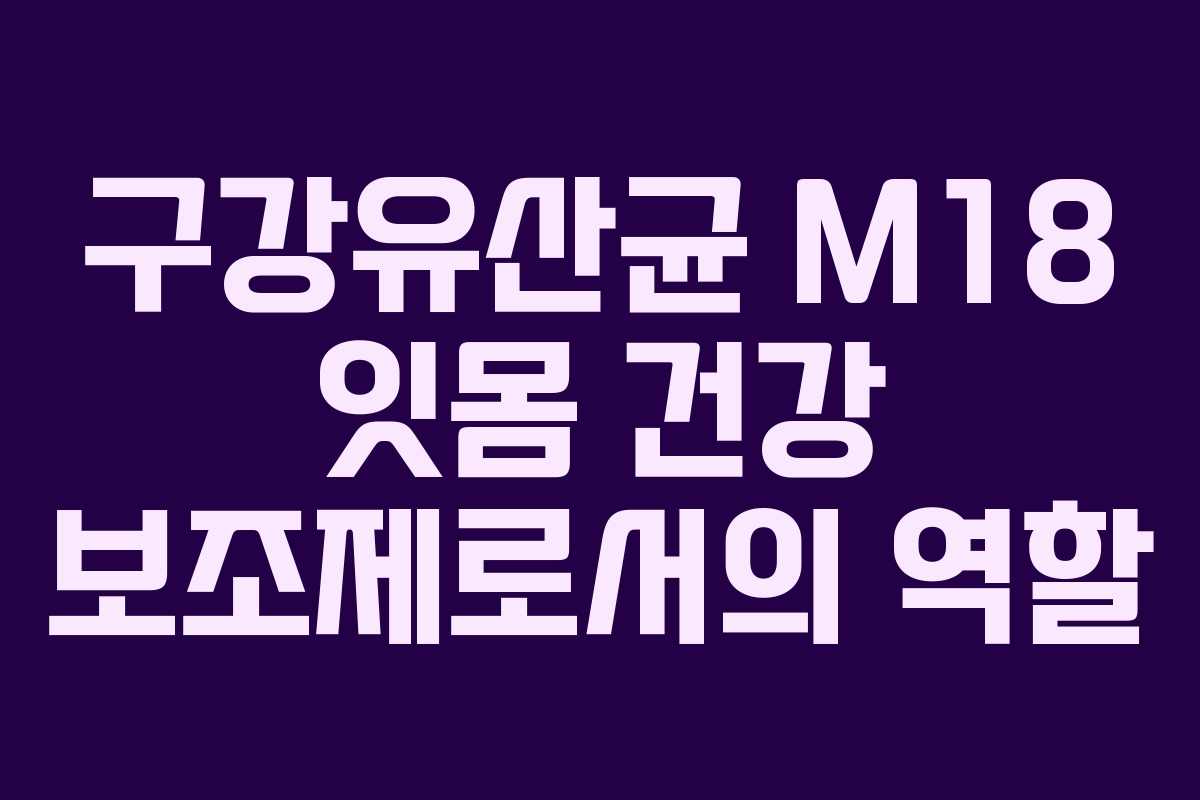 구강유산균 M18 잇몸 건강 보조제로서의 역할