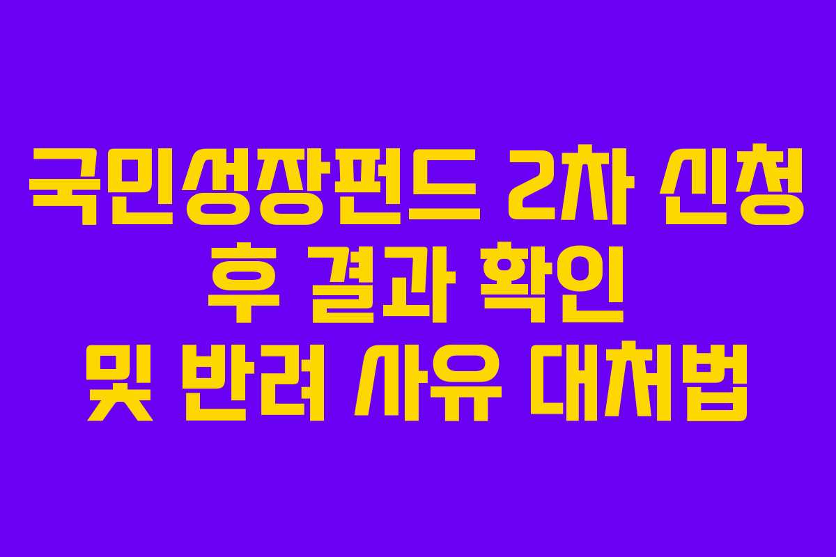 국민성장펀드 2차 신청 후 결과 확인 및 반려 사유 대처법