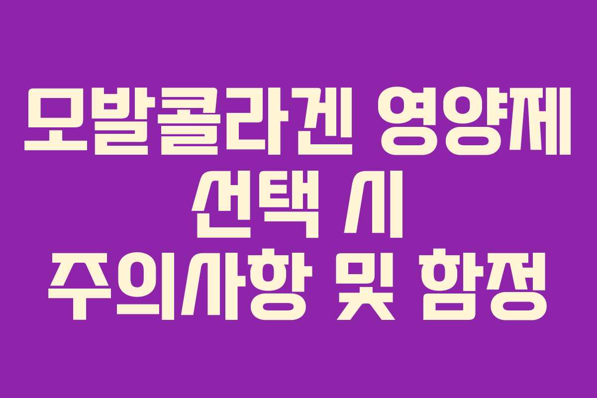 모발콜라겐 영양제 선택 시 주의사항 및 함정